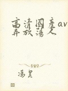 高清国产av玩弄放荡人