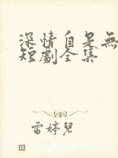 深情自是无情负短剧全集