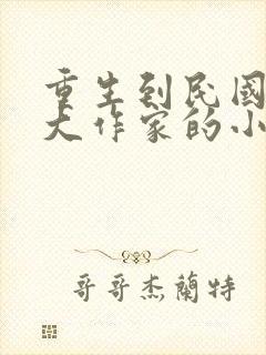 重生到民国成了大作家的小说