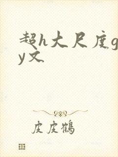 超h大尺度gay文 超h大尺度gay文