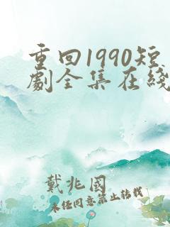 重回1990短剧全集在线观看免费