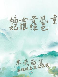 嫡女贵凰重生毒妃狠绝色