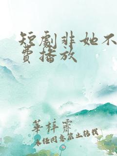 短剧非她不可免费播放