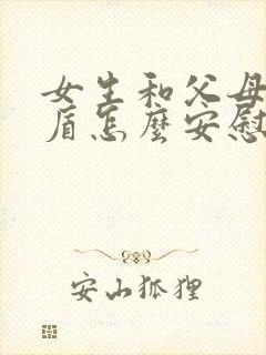 女生和父母闹矛盾怎么安慰