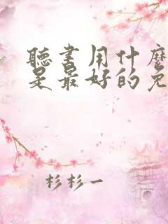 听书用什么软件是最好的免费的 听书用什么软件是最好的免费的
