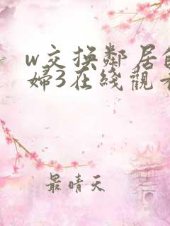 w交换邻居的夫妇3在线观看