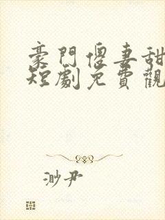 豪门傻妻甜又软短剧免费观看
