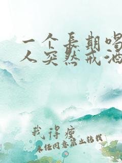 一个长期喝酒的人突然戒酒会怎么样