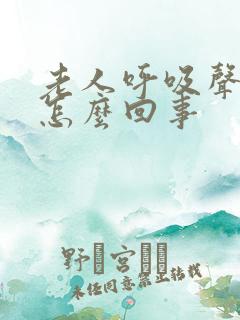 老人呼吸声重是怎么回事