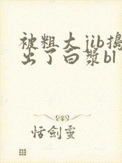 被粗大jib捣出了白浆bl