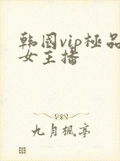 韩国vip极品女主播