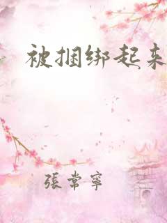被捆绑起来调教 被捆绑起来调教
