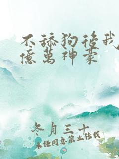 不舔狗后我成为亿万神豪