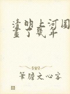 清明上河图一共画了几年