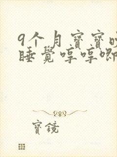 9个月宝宝晚上睡觉哼哼唧唧,频繁醒
