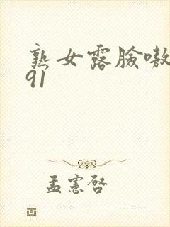 熟女露脸嗷嗷叫91