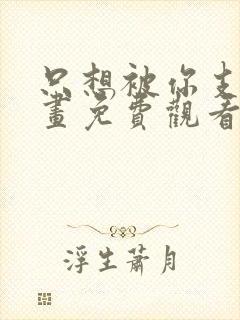 只想被你支配漫画免费观看下拉式