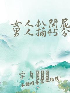 女人扒开屁股让男人捅45分钟