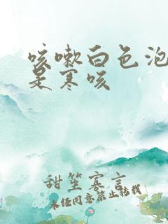 咳嗽白色泡沫痰是寒咳