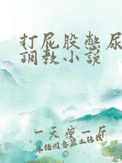 打屁股憋尿灌肠调教小说