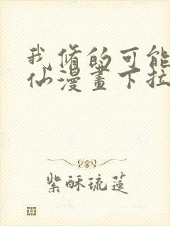 我修的可能是假仙漫画下拉式免费