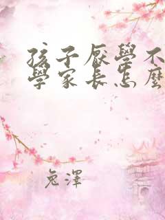 孩子厌学不想上学家长怎么开导