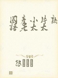国产小片熟女淫语老太太