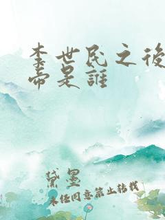 李世民之后的皇帝是谁 李世民之后的皇帝是谁