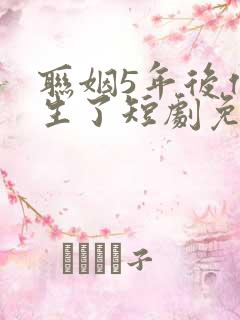 联姻5年后他重生了短剧免费观看