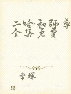 二哈和师尊漫画全集免费 二哈和师尊漫画全集免费