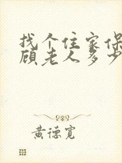 找个住家保姆照顾老人多少钱