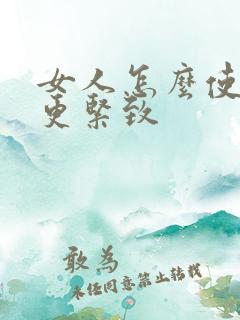 女人怎么使阴道更紧致
