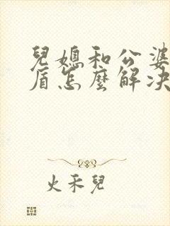 儿媳和公婆闹矛盾怎么解决
