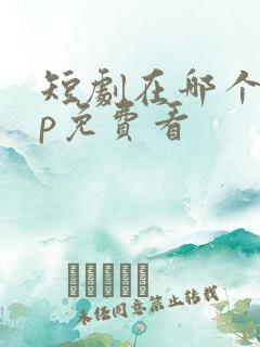 短剧在哪个app免费看