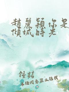 赵丽颖你是我的倾城时光