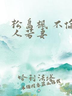 松岛枫 不伦美人若妻