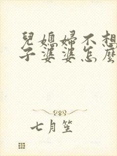 儿媳妇不想生孩子婆婆怎么办
