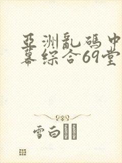 亚洲乱码中文字幕综合69堂