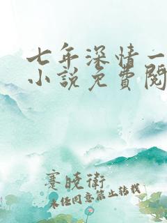 七年深情一朝尽小说免费阅读