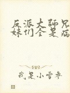 反派大师兄,师妹们全是病娇