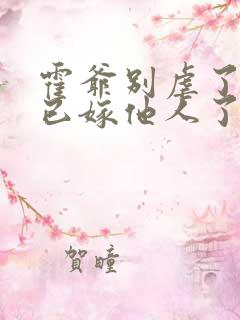 霍爷别虐了夫人已嫁他人了短剧