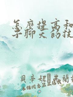 怎么提高和女孩子聊天的技巧