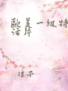 欧美一级特黄生活片