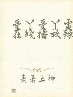 爱丫爱丫电视剧在线播放辣妹子 爱丫爱丫电视剧在线播放辣妹子