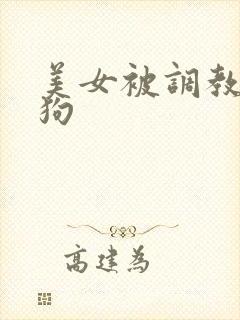 美女被调教成母狗