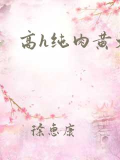 高h纯肉黄文 高h纯肉黄文