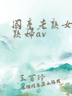 国产老熟女伦老熟妇av