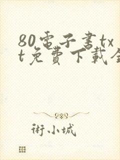 80电子书txt免费下载全集全本完结 80电子书txt免费下载全集全本完结