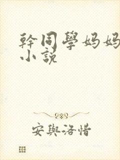 干同学妈妈屁眼小说