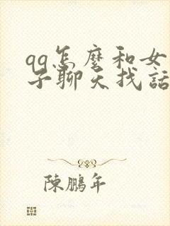 qq怎么和女孩子聊天找话题